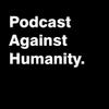 Podcast Against Humanity